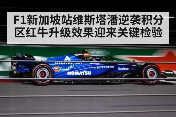 F1新加坡站维斯塔潘逆袭积分区红牛升级效果迎来关键检验