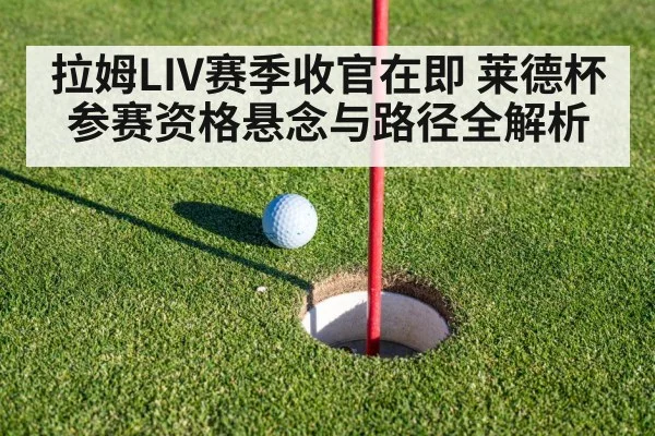 拉姆LIV赛季收官在即 莱德杯参赛资格悬念与路径全解析
