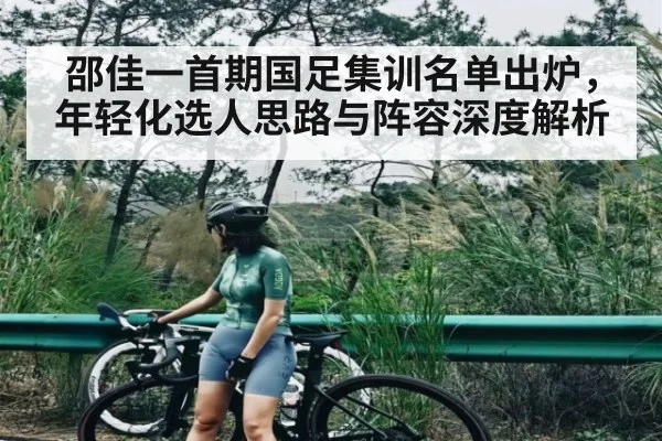 邵佳一首期国足集训名单出炉，年轻化选人思路与阵容深度解析